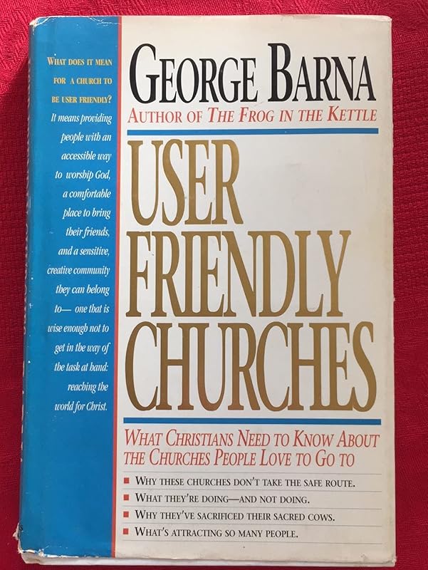User Friendly Churches: What Christians Need to Know About the Churches People Love To Go To by George Barna
