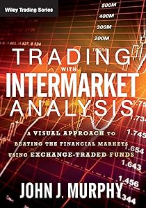 Trading with Intermarket Analysis: A Visual Approach to Beating the Financial Markets Using Exchange-Traded Funds (Wiley Trading) by John J. Murphy
