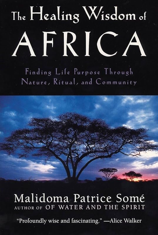 The Healing Wisdom of Africa: Finding Life Purpose Through Nature, Ritual, and Community by Malidoma Patrice Some