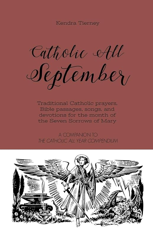 Catholic All September: Traditional Catholic prayers, Bible passages, songs, and devotions for the month of the Seven Sorrows of Mary (Catholic All Year Companion) by Kendra Tierney