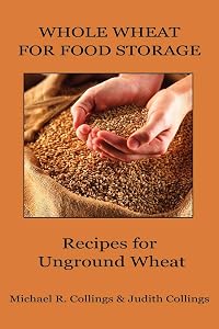 Whole Wheat for Food Storage: Recipes for Unground Wheat by Michael R. Collings