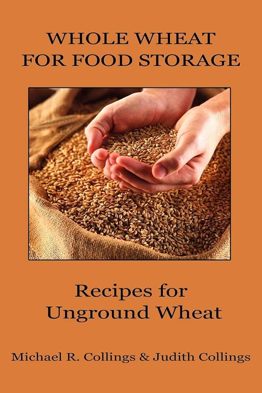 Whole Wheat for Food Storage: Recipes for Unground Wheat by Michael R. Collings