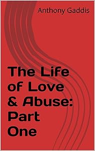 The Life of Love & Abuse: Part One by Anthony Gaddis