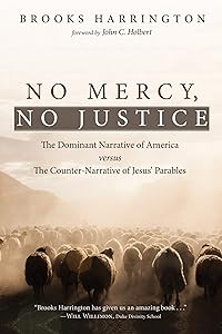No Mercy, No Justice: The Dominant Narrative of America versus the Counter-Narrative of Jesus’ Parables by Brooks Harrington