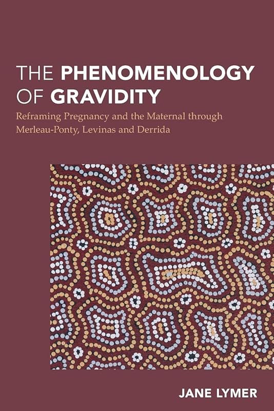 The Phenomenology of Gravidity: Reframing Pregnancy and the Maternal through Merleau-Ponty, Levinas and Derrida (Continental Philosophy in Austral-Asia) by Jane Lymer