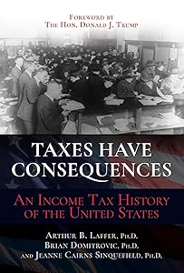 Taxes Have Consequences: An Income Tax History of the United States by Arthur B. Laffer Ph.D.