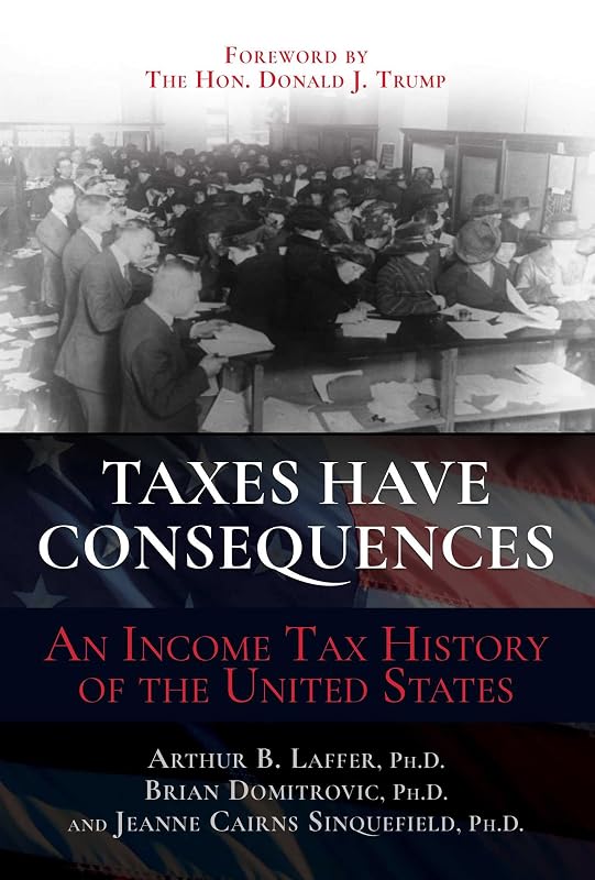 Taxes Have Consequences: An Income Tax History of the United States by Arthur B. Laffer Ph.D.