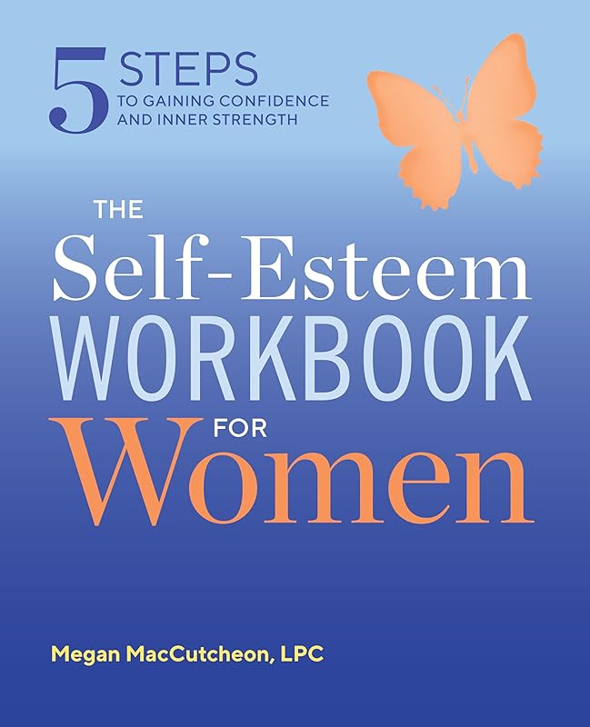 The Self Esteem Workbook for Women: 5 Steps to Gaining Confidence and Inner Strength by Megan MacCutcheon LPC PMH-C