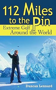112 Miles to the Pin: Extreme Golf Around the World by Duncan Lennard