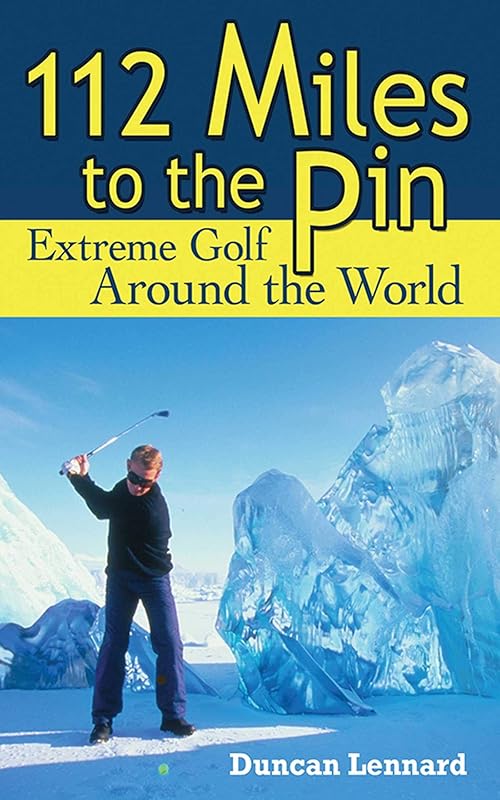 112 Miles to the Pin: Extreme Golf Around the World by Duncan Lennard