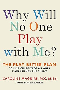 Why Will No One Play with Me?: The Play Better Plan to Help Children of All Ages Make Friends and Thrive by Caroline Maguire