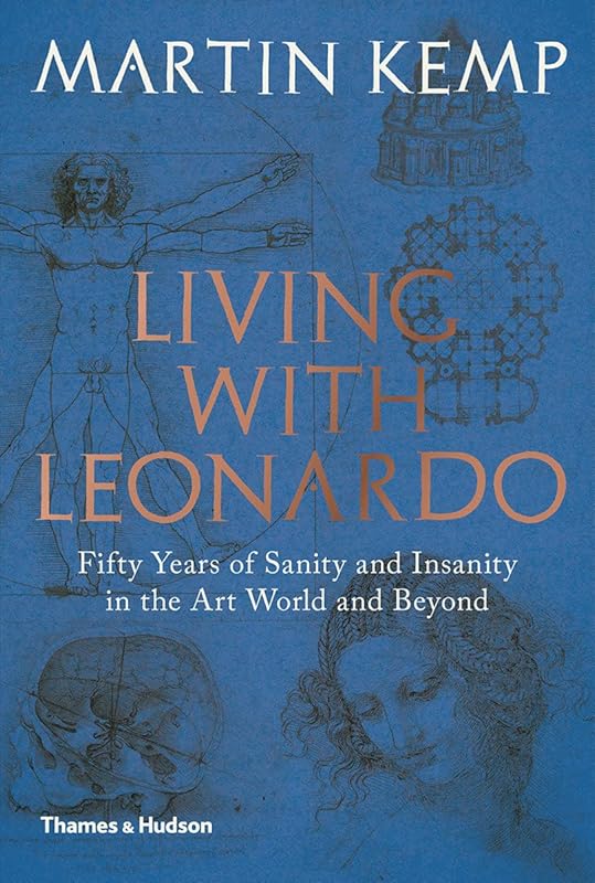Living with Leonardo: Fifty Years of Sanity and Insanity in the Art World and Beyond by Martin Kemp