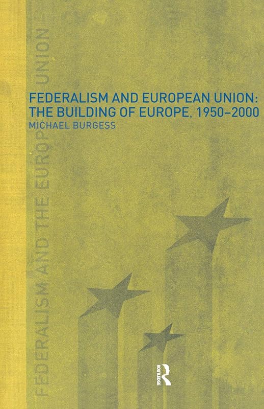 Federalism and the European Union: The Building of Europe, 1950-2000 by Michael Burgess