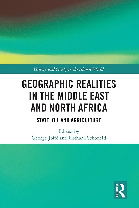 Geographic Realities in the Middle East and North Africa: State, Oil and Agriculture (History and Society in the Islamic World) by George Joffé