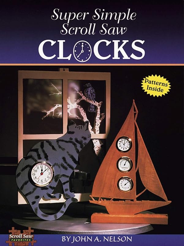 Super Simple Scroll Saw Clocks: 40 Designs You Can Make by John Nelson