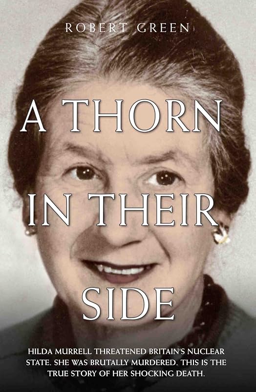 A Thorn in Their Side - Hilda Murrell Threatened Britain's Nuclear State. She Was Brutally Murdered. This is the True Story of her Shocking Death by Robert Green