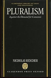 Pluralism: Against the Demand for Consensus (Clarendon Library of Logic and Philosophy)