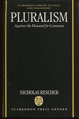 Pluralism: Against the Demand for Consensus (Clarendon Library of Logic and Philosophy)