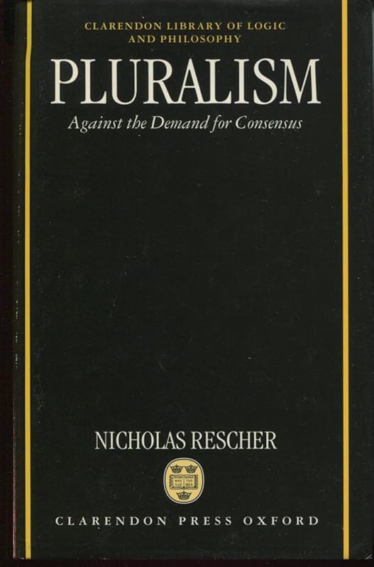 Pluralism: Against the Demand for Consensus (Clarendon Library of Logic and Philosophy) by Nicholas Rescher