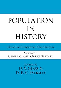 Population in History: Essays in Historical Demography, Volume I: General and Great Britain by D.E.C. Eversley