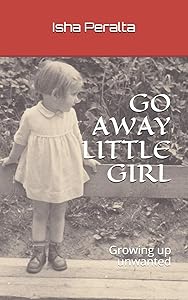 GO AWAY LITTLE GIRL: Growing up unwanted by Isha Peralta