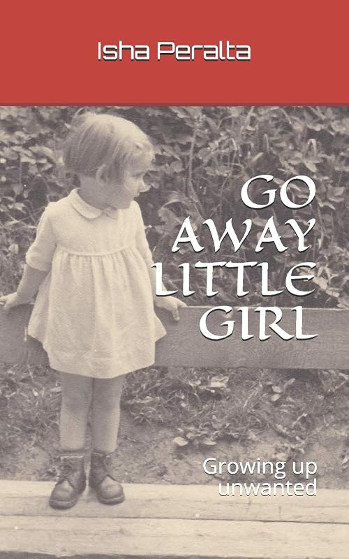 GO AWAY LITTLE GIRL: Growing up unwanted by Isha Peralta