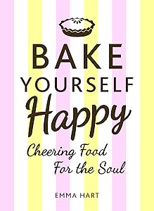 Bake Yourself Happy: Cheering Food for the Soul by Emma Hart