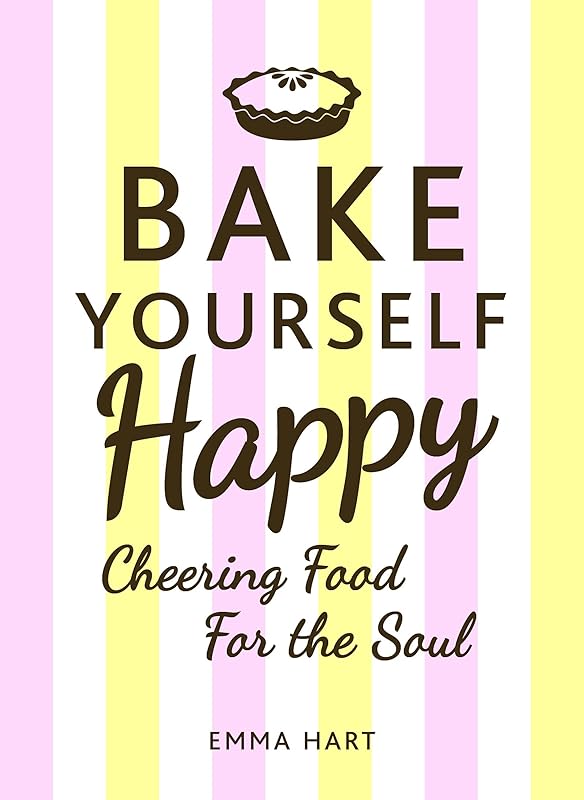 Bake Yourself Happy: Cheering Food for the Soul by Emma Hart