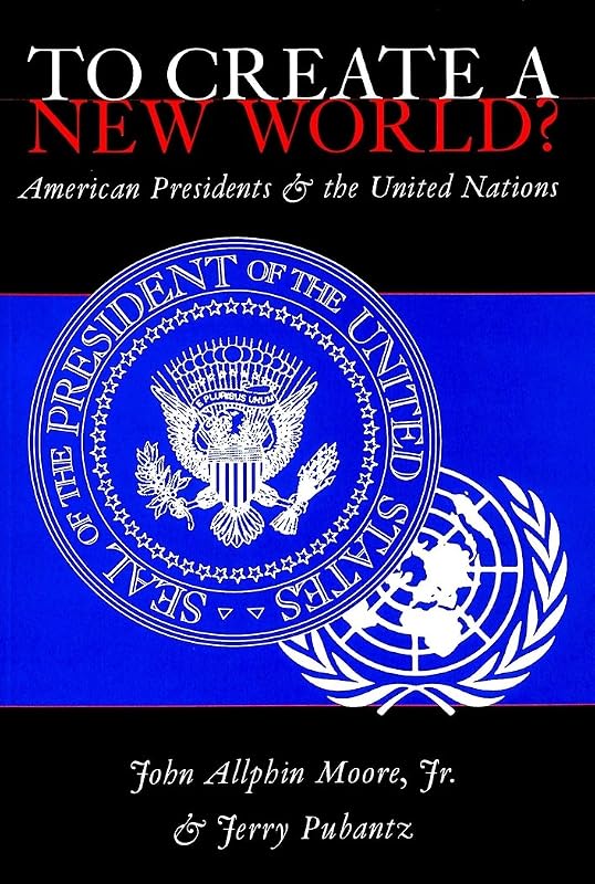 To Create a New World? American Presidents and the United Nations by John Allphin Moore Jr.