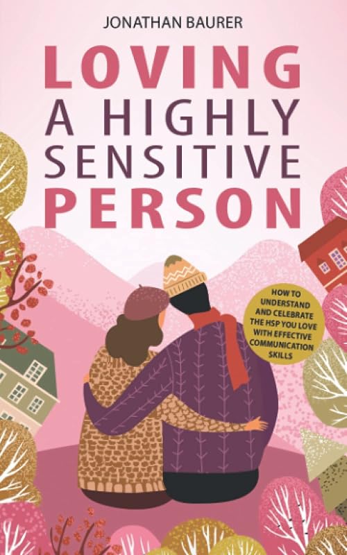 Loving a Highly Sensitive Person: How to Understand and Celebrate the HSP You Love with Effective Communication Skills by Jonathan Baurer
