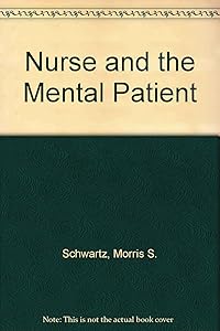 The Nurse and the Mental Patient: A Study in Interpersonal Relations by Morris S. Schwartz