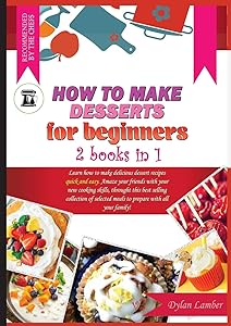 How to Make Desserts for Beginners: 2 BOOKS IN 1: Learn how to make delicious dessert recipes quick and easy. Amaze your friends with your new cooking ... meals to prepare with all your family!