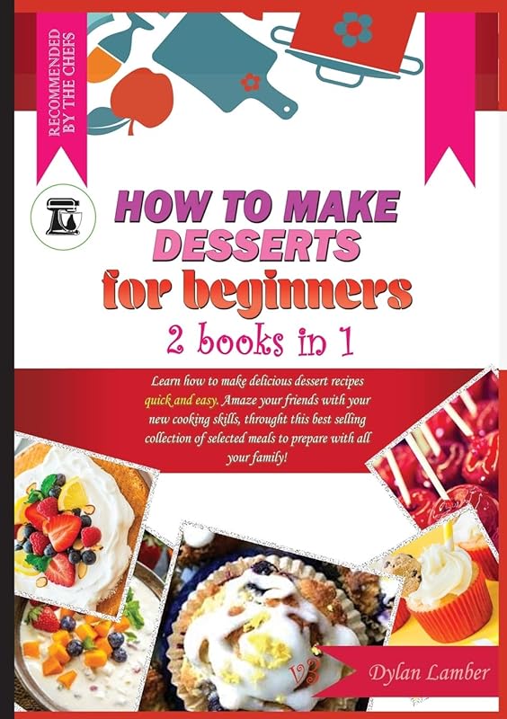 How to Make Desserts for Beginners: 2 BOOKS IN 1: Learn how to make delicious dessert recipes quick and easy. Amaze your friends with your new cooking ... meals to prepare with all your family! by unknown author