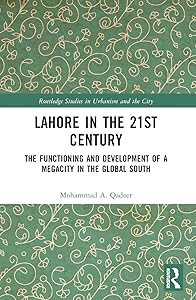 Lahore in the 21st Century: The Functioning and Development of a Megacity in the Global South (Routledge Studies in Urbanism and the City) by Mohammad A. Qadeer