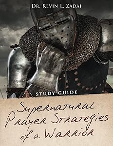 STUDY GUIDE: SUPERNATURAL PRAYER STRATEGIES OF A WARRIOR by Dr. Kevin L. Zadai