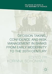 Decision Taking, Confidence and Risk Management in Banks from Early Modernity to the 20th Century (Palgrave Studies in the History of Finance) by Korinna Schönhärl