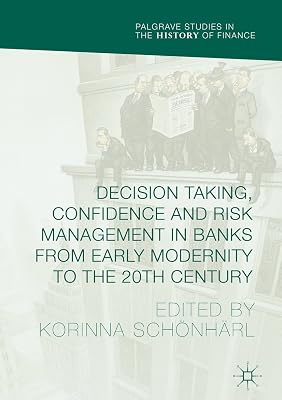 Decision Taking, Confidence and Risk Management in Banks from Early Modernity to the 20th Century (Palgrave Studies in the History of Finance)
