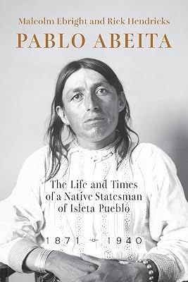 Pablo Abeita: The Life and Times of a Native Statesman of Isleta Pueblo, 1871–1940