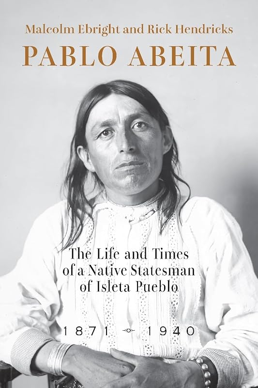 Pablo Abeita: The Life and Times of a Native Statesman of Isleta Pueblo, 1871–1940 by Malcolm Ebright