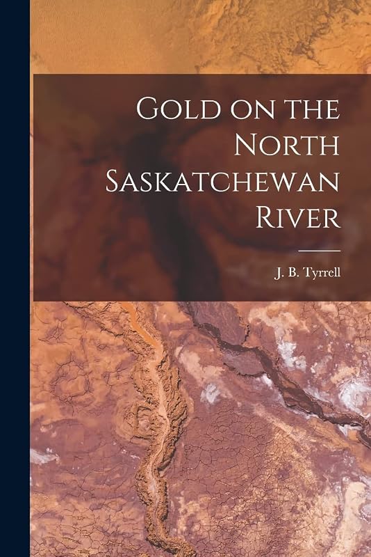 Gold on the North Saskatchewan River [microform] by J B (Joseph Burr) 1858-1957 Tyrrell