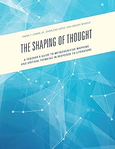 The Shaping of Thought: A Teacher's Guide to Metacognitive Mapping and Critical Thinking in Response to Literature by Jr. Lyman, Frank T.