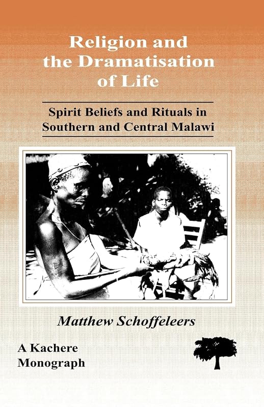 Religion and the Dramatisation of Life. Spirit Beliefs and Rituals in Southern and Central Malawi by Professor Matthew Schoffeleers