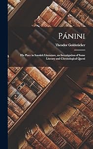 Pánini; his Place in Sanskrit Literature, an Investigation of Some Literary and Chronological Questi by Theodor Goldstücker