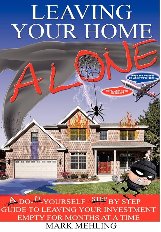 Leaving Your Home-Alone: A Do-It-Yourself Step by Step Guide to Leaving Your Investment Empty for Months at a Time by Mark Mehling