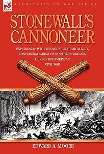 Stonewall's Cannoneer: Experiences with the Rockbridge Artillery, Confederate Army of Northern Virginia, During the American Civil War by Edward a Moore