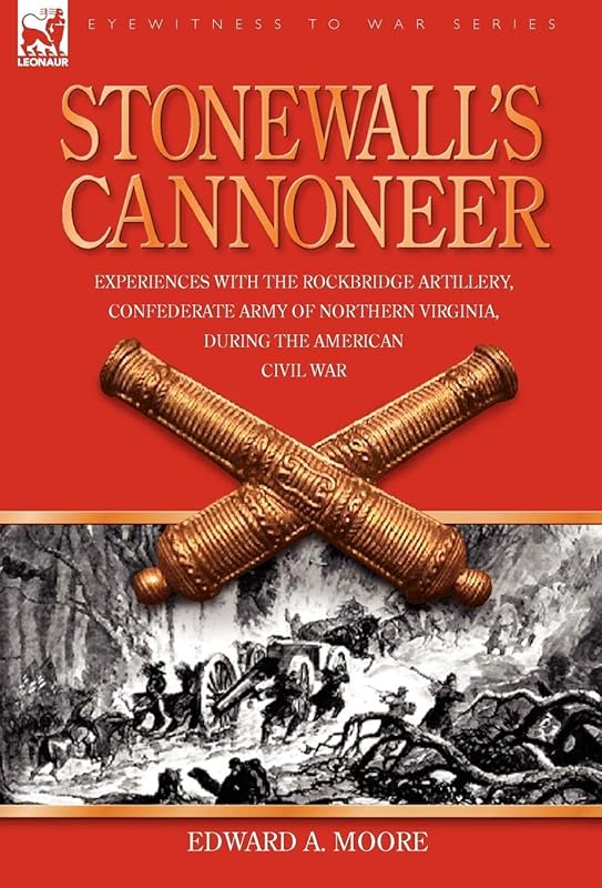 Stonewall's Cannoneer: Experiences with the Rockbridge Artillery, Confederate Army of Northern Virginia, During the American Civil War by Edward a Moore