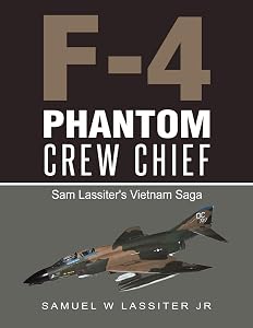 F-4 Phantom Crew Chief: Sam Lassiter's Vietnam Saga by Samuel W Lassiter Jr