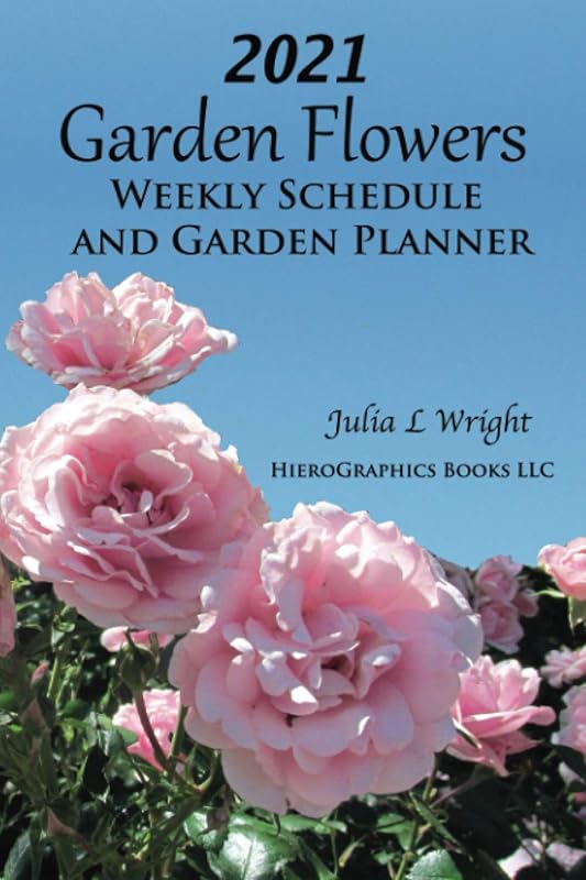 2021 Garden Flowers Weekly Schedule and Garden Planner by Julia L. Wright