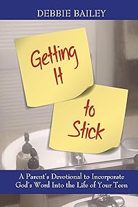Getting It to Stick: A Parent's Devotional to Incorporate God's Word Into the Life of Your Teen by Debbie Bailey