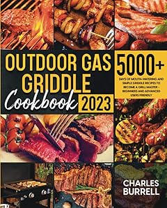 Outdoor Gas Griddle Cookbook: 5000+ Days of Mouth-Watering and Simple Griddle Recipes to Become a Grill Master - Beginners and Advanced Users Friendly by CHARLES BURRELL